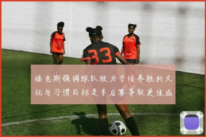 福克斯强调球队致力于培养胜利文化与习惯目标是季后赛争取更佳成绩