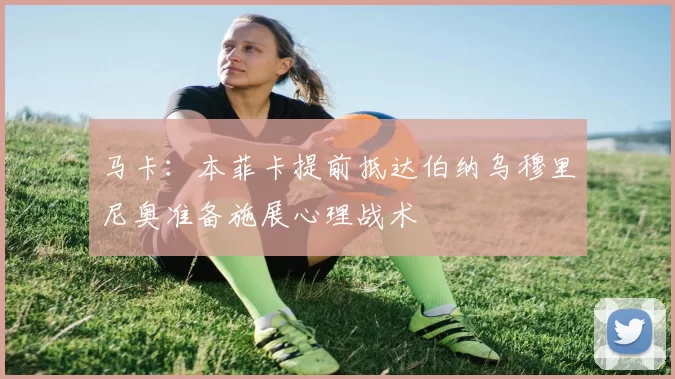 马卡：本菲卡提前抵达伯纳乌穆里尼奥准备施展心理战术