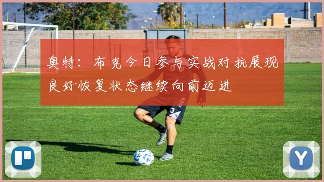 奥特：布克今日参与实战对抗展现良好恢复状态继续向前迈进