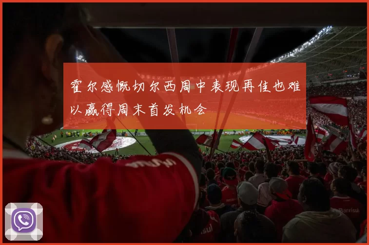霍尔感慨切尔西周中表现再佳也难以赢得周末首发机会