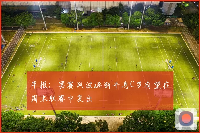 早报：罢赛风波逐渐平息C罗有望在周末联赛中复出