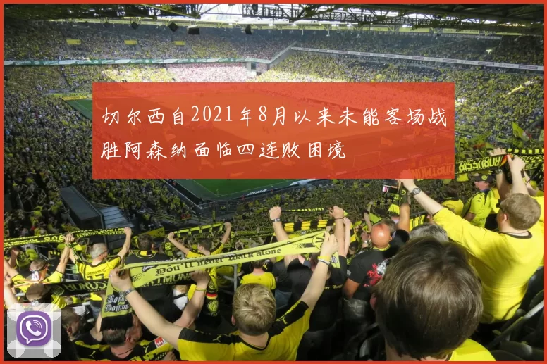 切尔西自2021年8月以来未能客场战胜阿森纳面临四连败困境